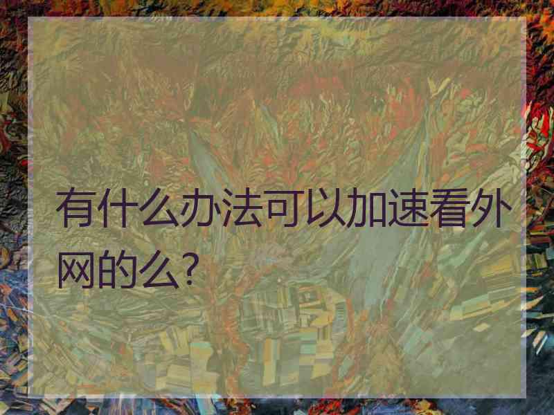 有什么办法可以加速看外网的么?